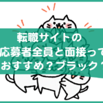 転職サイトの求人で応募者全員と面接っておすすめ？ブラック？