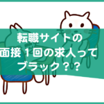 転職サイトの「面接1回」の求人ってどんな企業？ブラック企業じゃない？